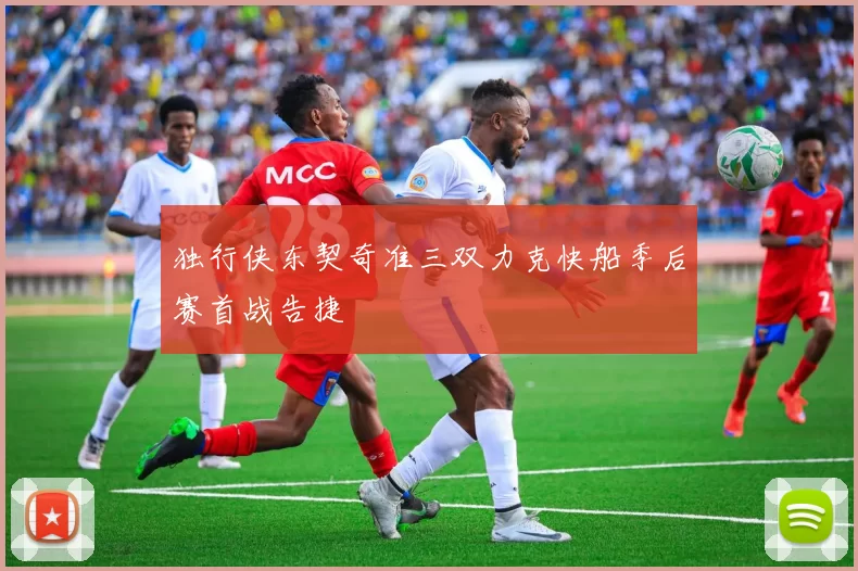 独行侠东契奇准三双力克快船季后赛首战告捷