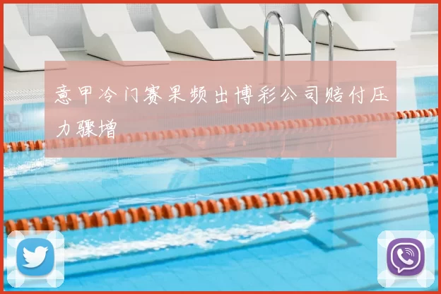 意甲冷门赛果频出博彩公司赔付压力骤增