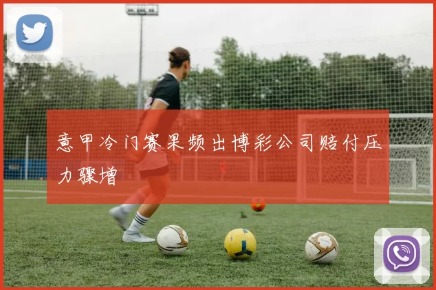 意甲冷门赛果频出博彩公司赔付压力骤增