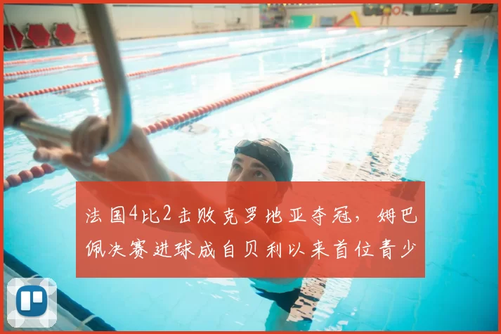 法国4比2击败克罗地亚夺冠，姆巴佩决赛进球成自贝利以来首位青少年