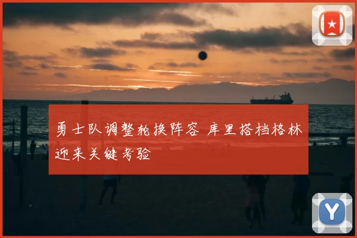 勇士队调整轮换阵容 库里搭档格林迎来关键考验