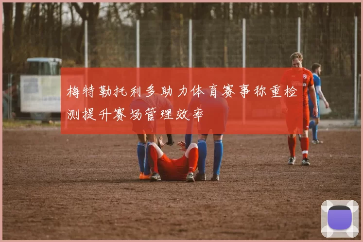 梅特勒托利多助力体育赛事称重检测提升赛场管理效率