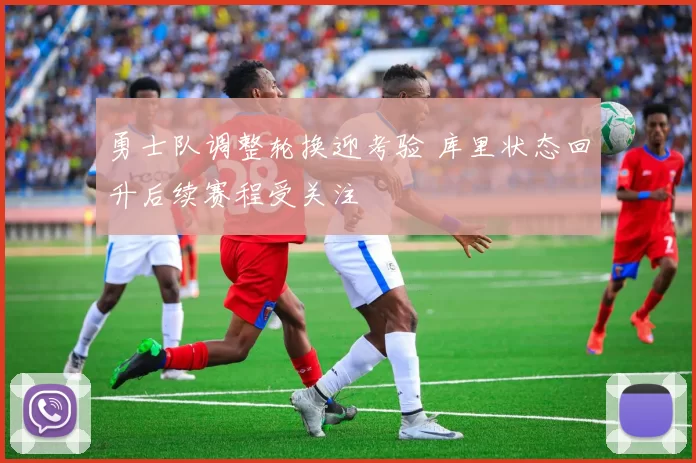 勇士队调整轮换迎考验 库里状态回升后续赛程受关注