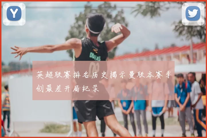 英超联赛排名历史揭示曼联本赛季创最差开局纪录