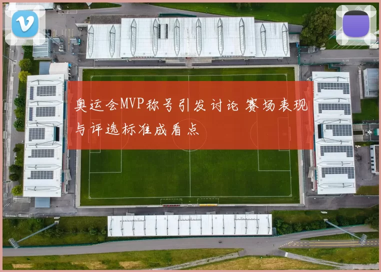 奥运会MVP称号引发讨论 赛场表现与评选标准成看点