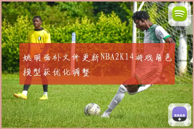 姚明面补文件更新NBA2K14游戏角色模型获优化调整