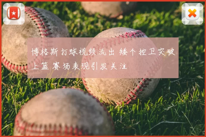 博格斯打球视频流出 矮个控卫突破上篮 赛场表现引发关注