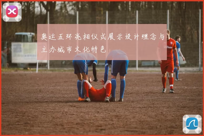 奥运五环亮相仪式展示设计理念与主办城市文化特色