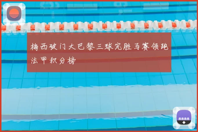 梅西破门大巴黎三球完胜马赛领跑法甲积分榜