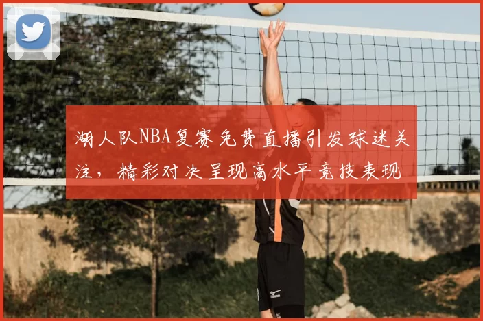 湖人队NBA复赛免费直播引发球迷关注，精彩对决呈现高水平竞技表现。