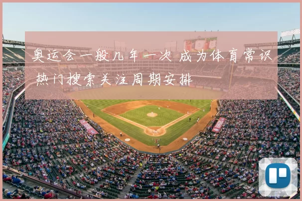 奥运会一般几年一次 成为体育常识 热门搜索关注周期安排