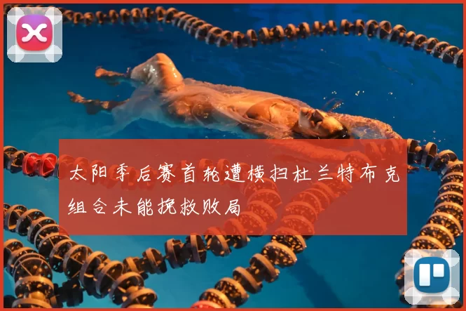 太阳季后赛首轮遭横扫杜兰特布克组合未能挽救败局