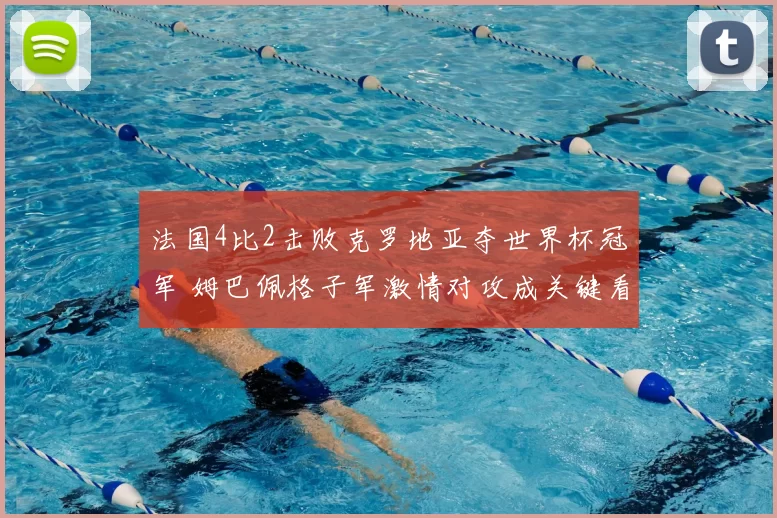法国4比2击败克罗地亚夺世界杯冠军 姆巴佩格子军激情对攻成关键看点