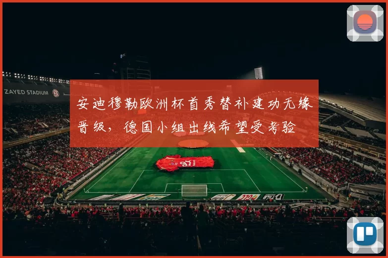 安迪穆勒欧洲杯首秀替补建功无缘晋级,德国小组出线希望受考验