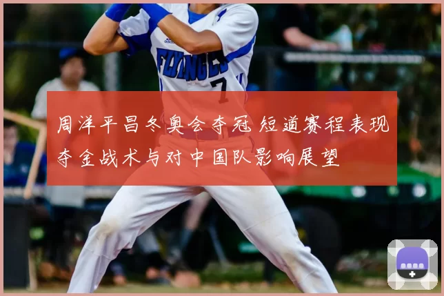 周洋平昌冬奥会夺冠 短道赛程表现夺金战术与对中国队影响展望