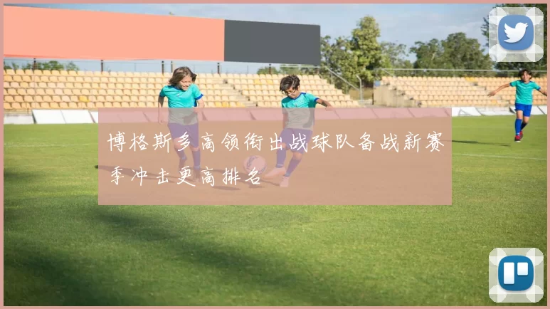 博格斯多高领衔出战球队备战新赛季冲击更高排名