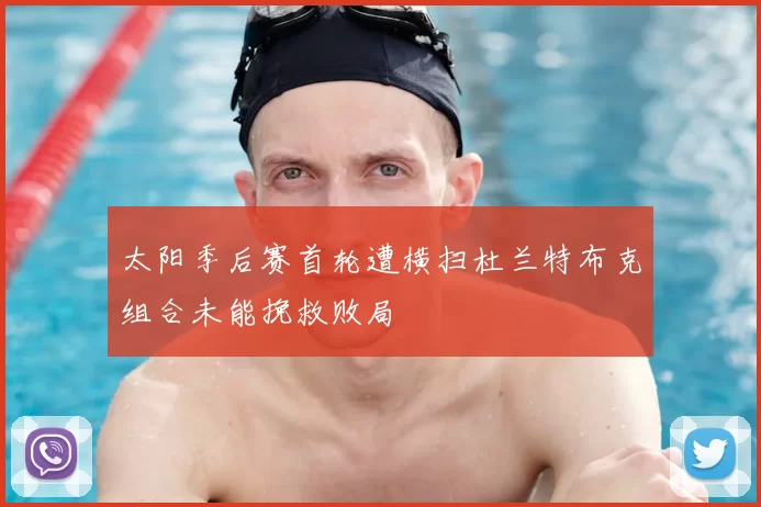 太阳季后赛首轮遭横扫杜兰特布克组合未能挽救败局