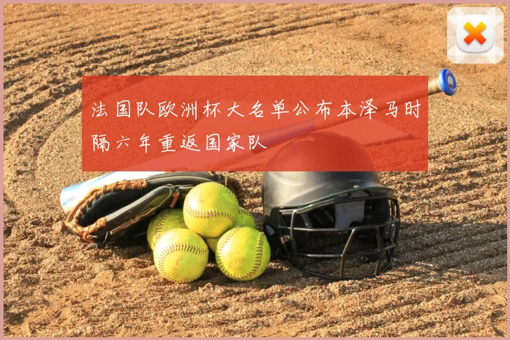 法国队欧洲杯大名单公布本泽马时隔六年重返国家队