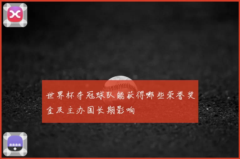 世界杯夺冠球队能获得哪些荣誉奖金及主办国长期影响