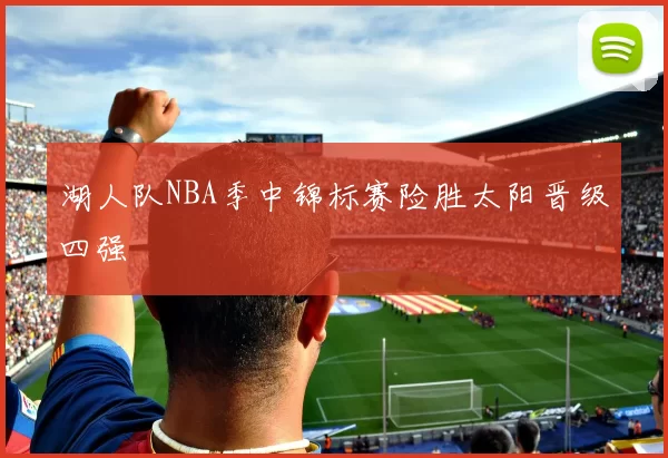 湖人队NBA季中锦标赛险胜太阳晋级四强