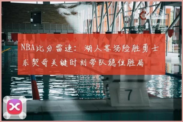 NBA比分雷速：湖人客场险胜勇士 东契奇关键时刻带队稳住胜局