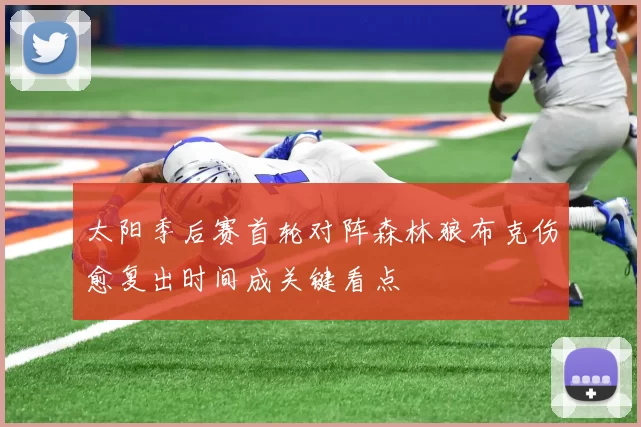 太阳季后赛首轮对阵森林狼布克伤愈复出时间成关键看点