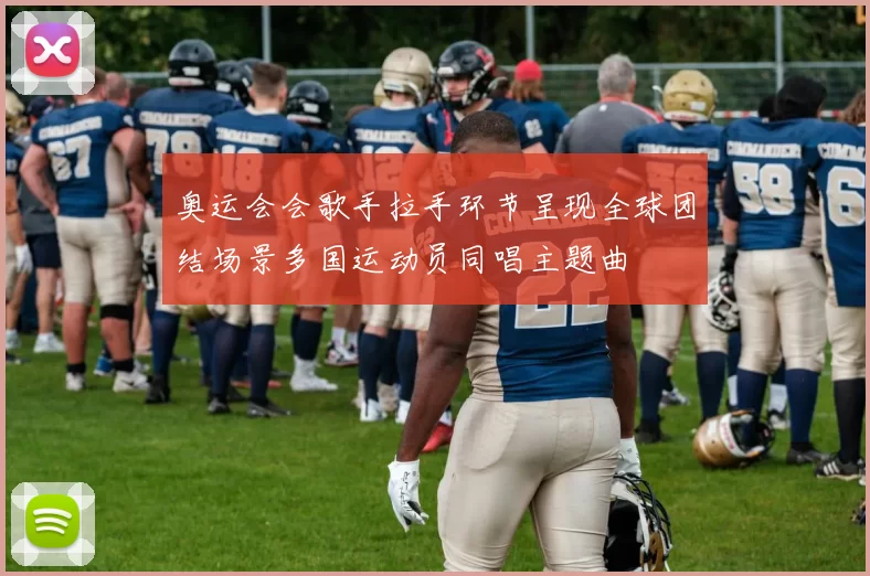 奥运会会歌手拉手环节呈现全球团结场景多国运动员同唱主题曲