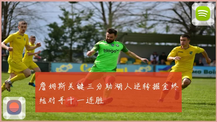 詹姆斯关键三分助湖人逆转掘金终结对手十一连胜