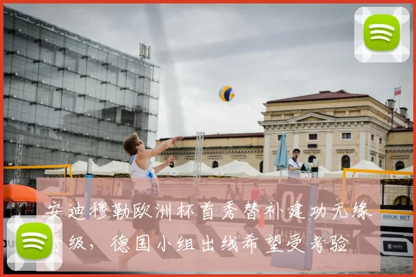 安迪穆勒欧洲杯首秀替补建功无缘晋级,德国小组出线希望受考验