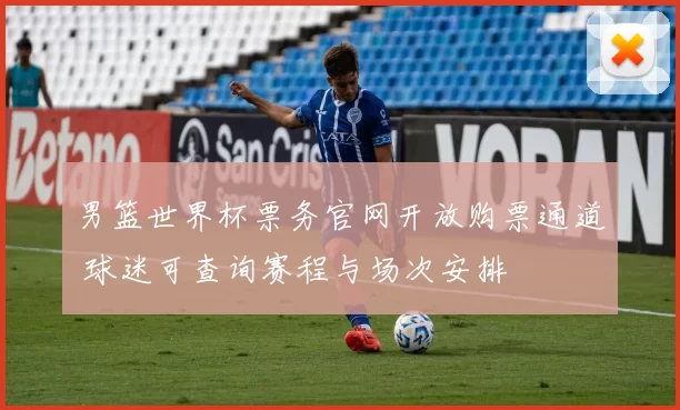 男篮世界杯票务官网开放购票通道 球迷可查询赛程与场次安排