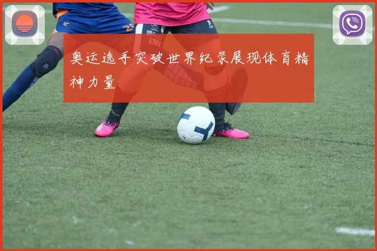 奥运选手突破世界纪录展现体育精神力量