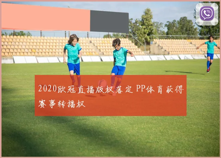 2020欧冠直播版权落定 PP体育获得赛事转播权