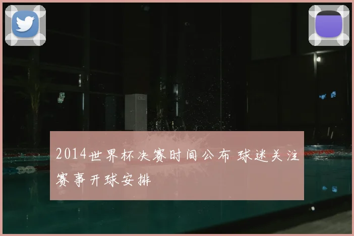 2014世界杯决赛时间公布 球迷关注赛事开球安排