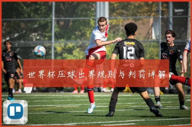 世界杯压球出界规则与判罚详解