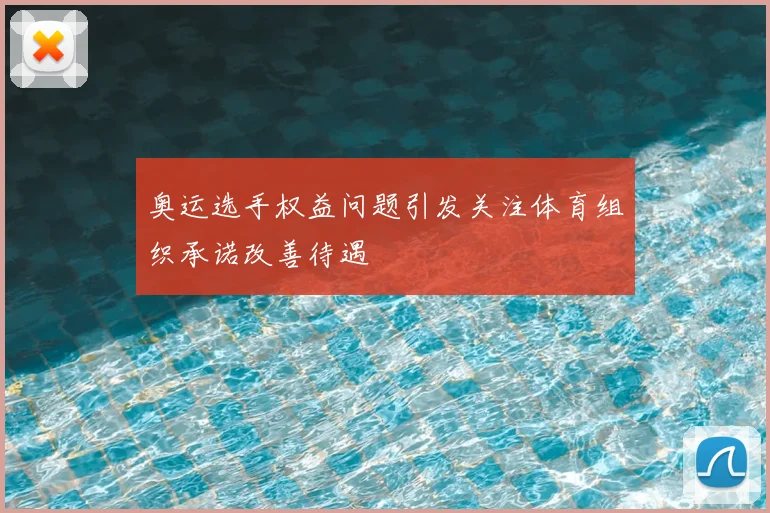奥运选手权益问题引发关注体育组织承诺改善待遇