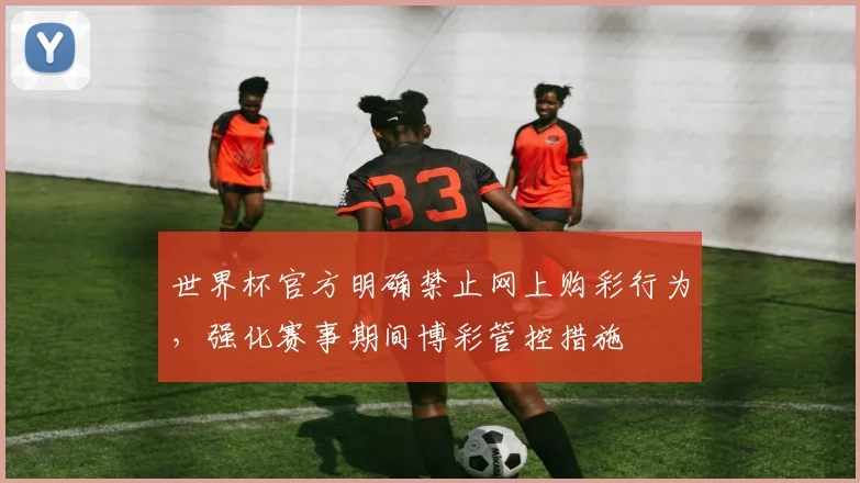 世界杯官方明确禁止网上购彩行为，强化赛事期间博彩管控措施