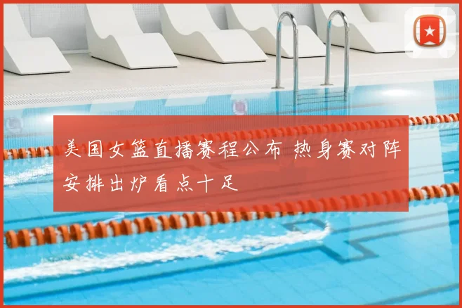 美国女篮直播赛程公布 热身赛对阵安排出炉看点十足