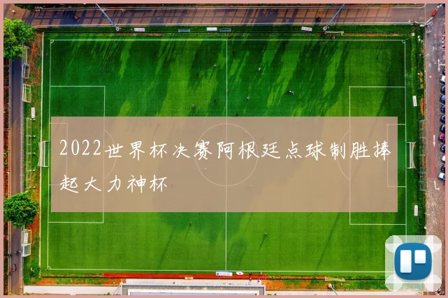 2022世界杯决赛阿根廷点球制胜捧起大力神杯