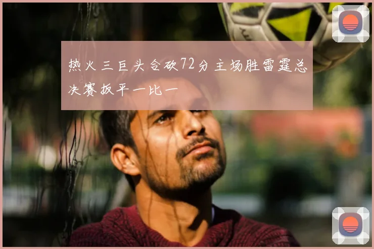 热火三巨头合砍72分主场胜雷霆总决赛扳平一比一