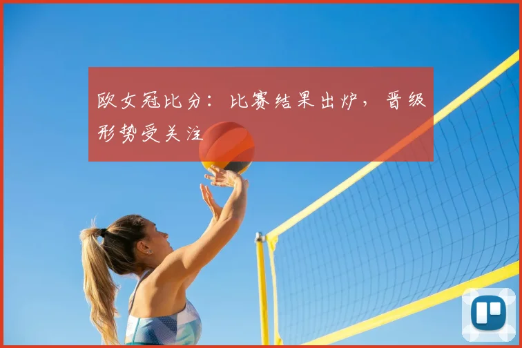 欧女冠比分:比赛结果出炉,晋级形势受关注