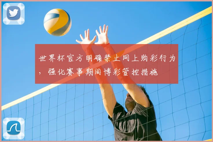 世界杯官方明确禁止网上购彩行为，强化赛事期间博彩管控措施