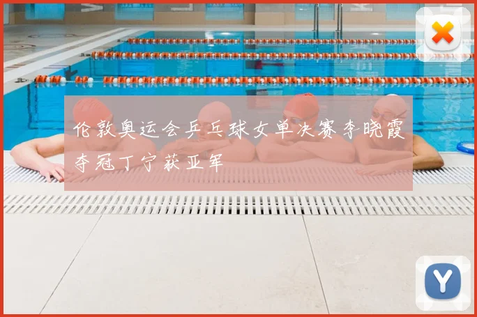 伦敦奥运会乒乓球女单决赛李晓霞夺冠丁宁获亚军