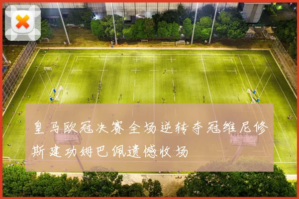皇马欧冠决赛全场逆转夺冠维尼修斯建功姆巴佩遗憾收场
